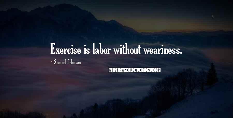 Samuel Johnson Quotes: Exercise is labor without weariness.