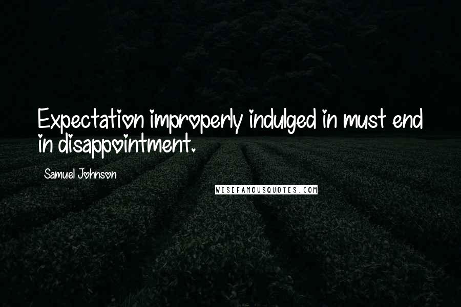 Samuel Johnson Quotes: Expectation improperly indulged in must end in disappointment.