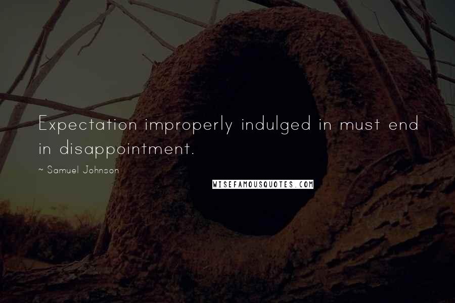 Samuel Johnson Quotes: Expectation improperly indulged in must end in disappointment.