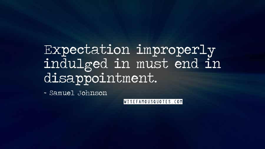 Samuel Johnson Quotes: Expectation improperly indulged in must end in disappointment.