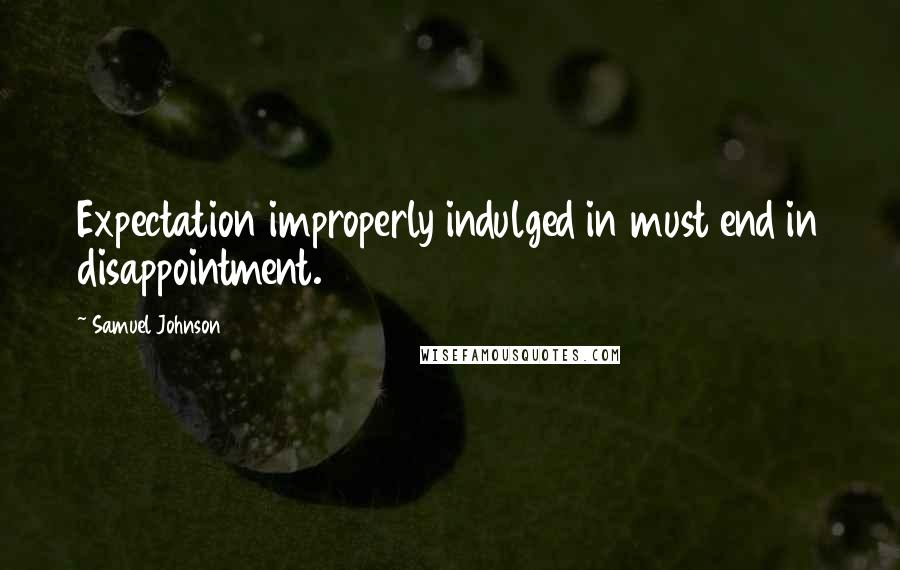 Samuel Johnson Quotes: Expectation improperly indulged in must end in disappointment.