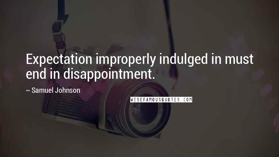 Samuel Johnson Quotes: Expectation improperly indulged in must end in disappointment.