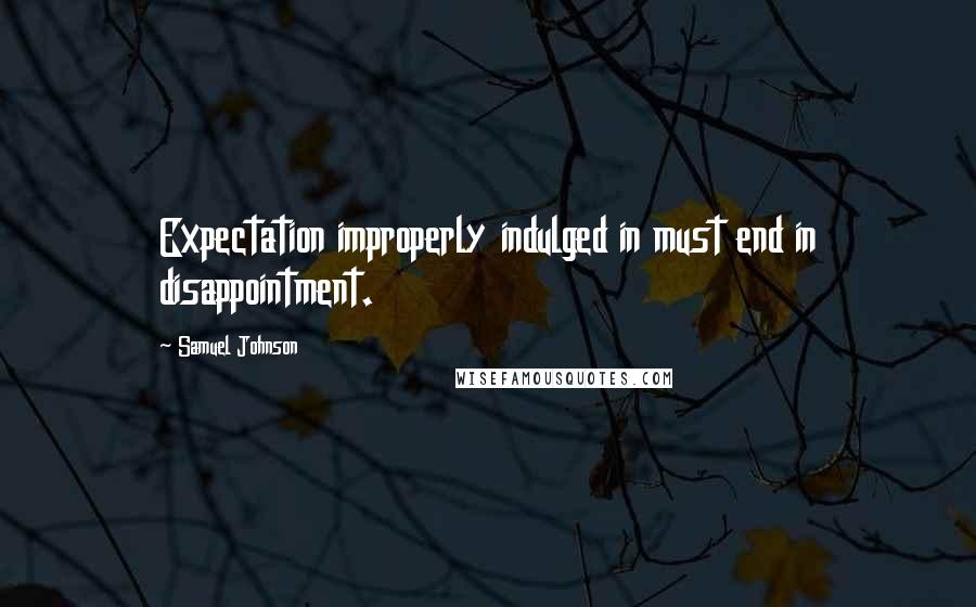 Samuel Johnson Quotes: Expectation improperly indulged in must end in disappointment.