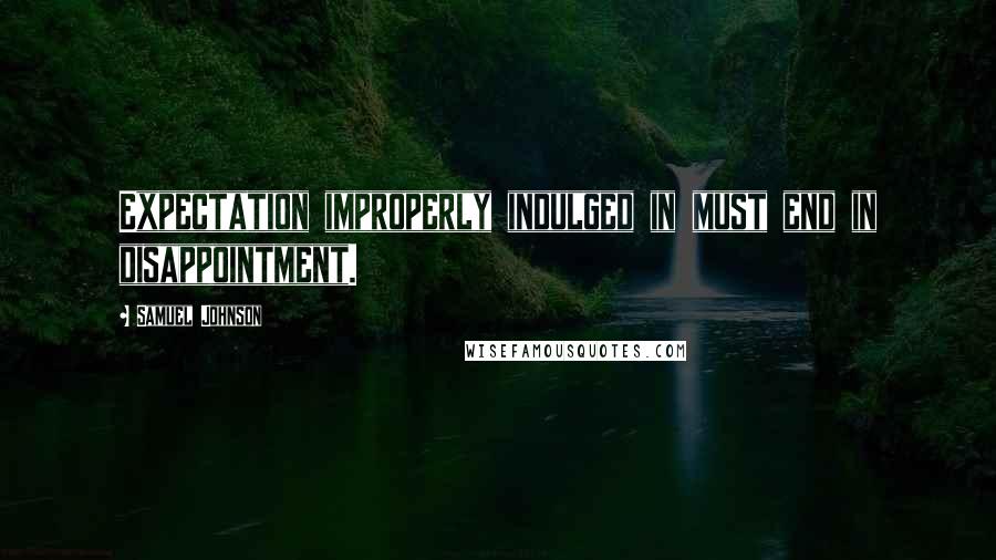 Samuel Johnson Quotes: Expectation improperly indulged in must end in disappointment.