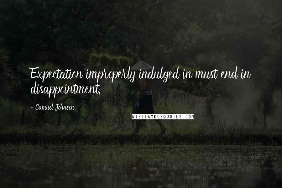 Samuel Johnson Quotes: Expectation improperly indulged in must end in disappointment.