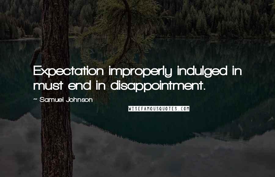 Samuel Johnson Quotes: Expectation improperly indulged in must end in disappointment.