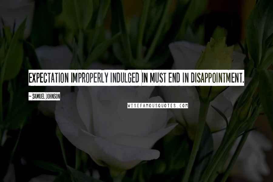 Samuel Johnson Quotes: Expectation improperly indulged in must end in disappointment.