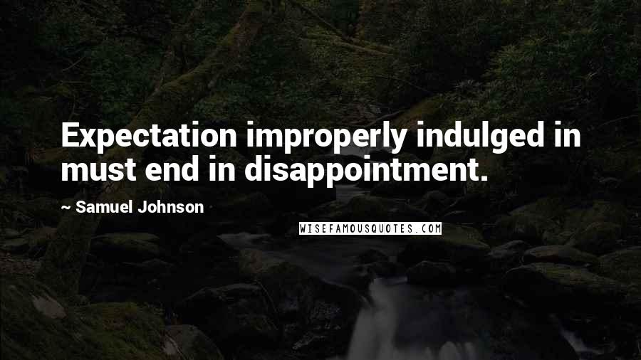 Samuel Johnson Quotes: Expectation improperly indulged in must end in disappointment.