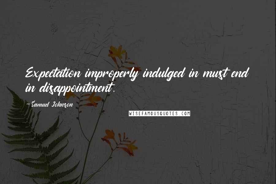 Samuel Johnson Quotes: Expectation improperly indulged in must end in disappointment.