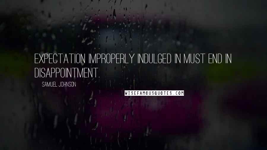 Samuel Johnson Quotes: Expectation improperly indulged in must end in disappointment.