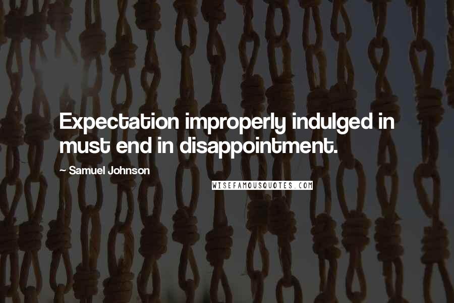 Samuel Johnson Quotes: Expectation improperly indulged in must end in disappointment.