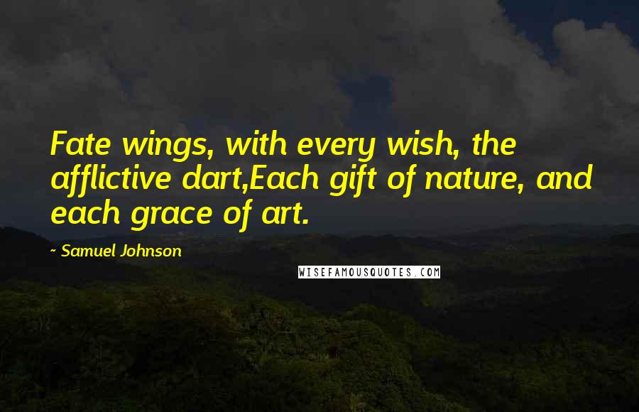 Samuel Johnson Quotes: Fate wings, with every wish, the afflictive dart,Each gift of nature, and each grace of art.