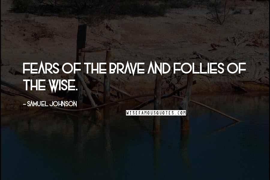 Samuel Johnson Quotes: Fears of the brave and follies of the wise.