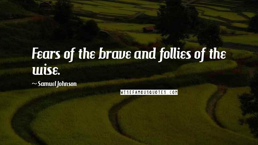 Samuel Johnson Quotes: Fears of the brave and follies of the wise.