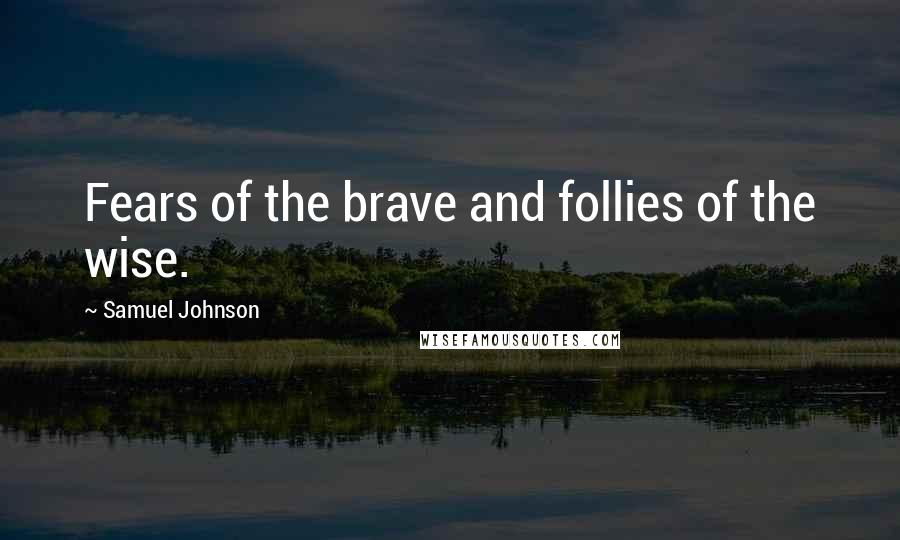 Samuel Johnson Quotes: Fears of the brave and follies of the wise.