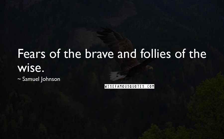 Samuel Johnson Quotes: Fears of the brave and follies of the wise.