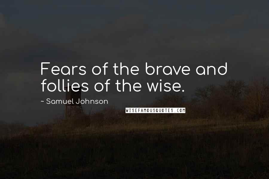 Samuel Johnson Quotes: Fears of the brave and follies of the wise.