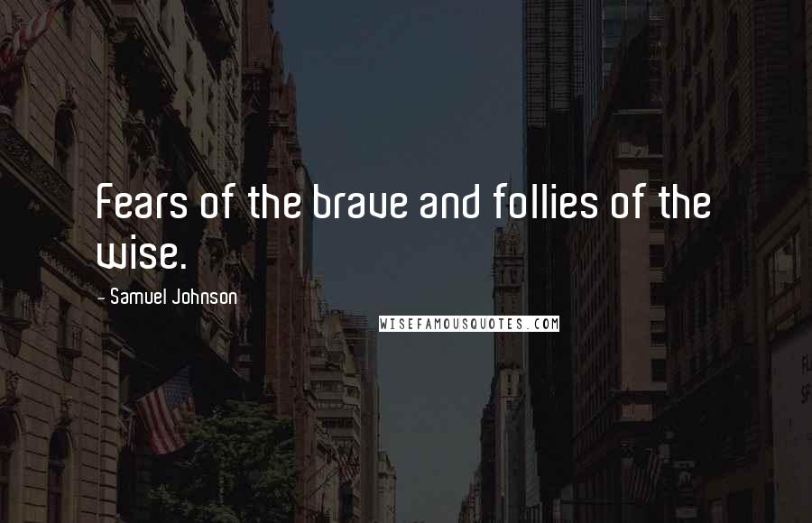 Samuel Johnson Quotes: Fears of the brave and follies of the wise.