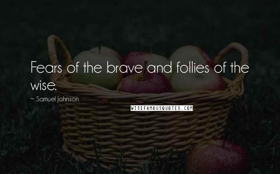 Samuel Johnson Quotes: Fears of the brave and follies of the wise.