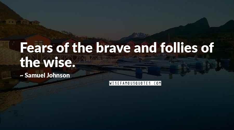 Samuel Johnson Quotes: Fears of the brave and follies of the wise.