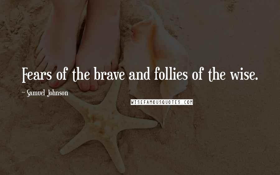 Samuel Johnson Quotes: Fears of the brave and follies of the wise.