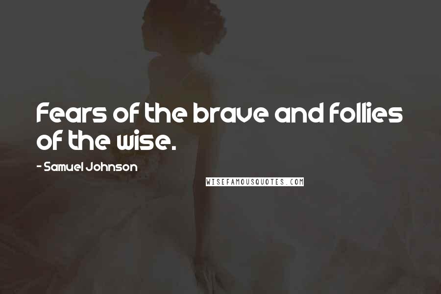 Samuel Johnson Quotes: Fears of the brave and follies of the wise.