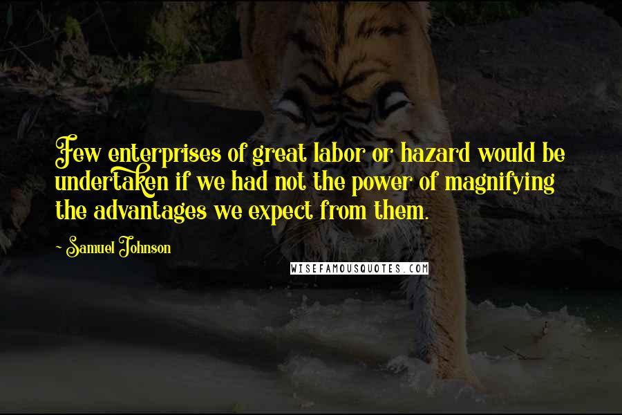 Samuel Johnson Quotes: Few enterprises of great labor or hazard would be undertaken if we had not the power of magnifying the advantages we expect from them.