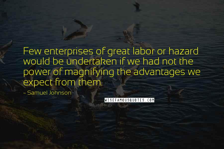 Samuel Johnson Quotes: Few enterprises of great labor or hazard would be undertaken if we had not the power of magnifying the advantages we expect from them.