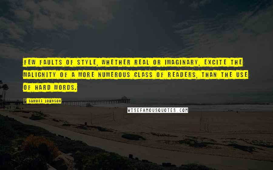 Samuel Johnson Quotes: Few faults of style, whether real or imaginary, excite the malignity of a more numerous class of readers, than the use of hard words.