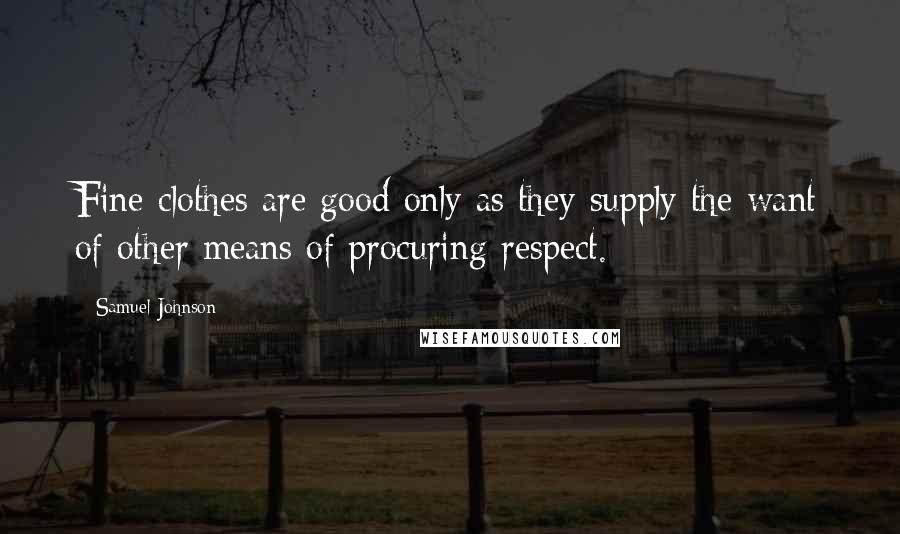 Samuel Johnson Quotes: Fine clothes are good only as they supply the want of other means of procuring respect.