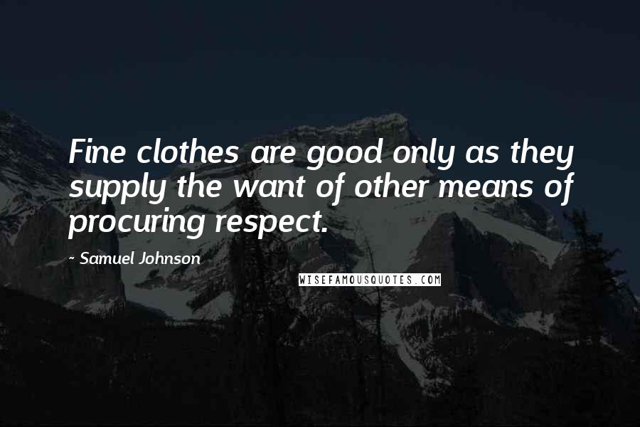Samuel Johnson Quotes: Fine clothes are good only as they supply the want of other means of procuring respect.