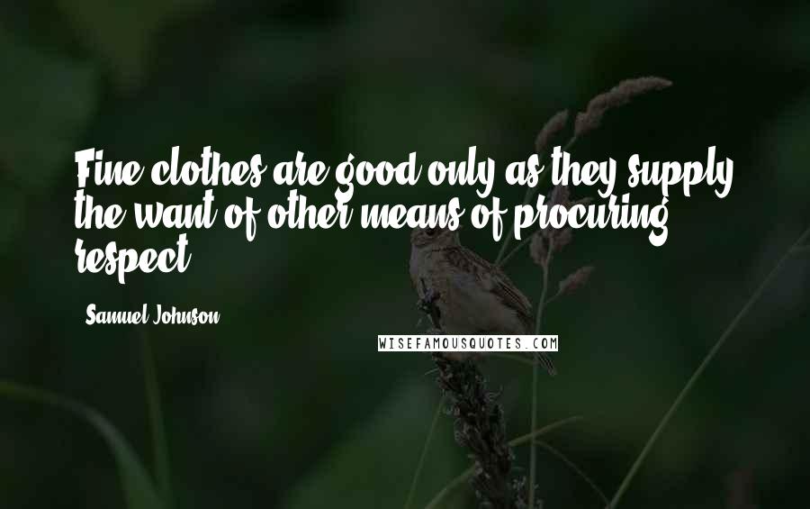 Samuel Johnson Quotes: Fine clothes are good only as they supply the want of other means of procuring respect.