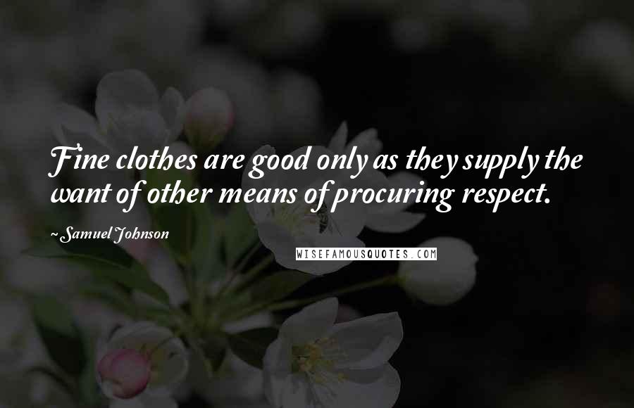 Samuel Johnson Quotes: Fine clothes are good only as they supply the want of other means of procuring respect.