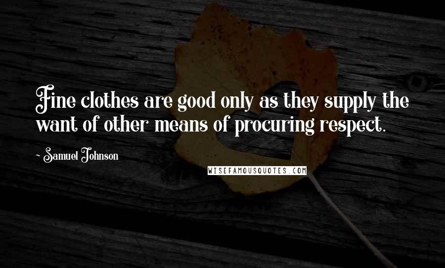 Samuel Johnson Quotes: Fine clothes are good only as they supply the want of other means of procuring respect.