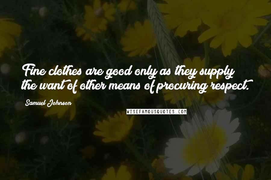 Samuel Johnson Quotes: Fine clothes are good only as they supply the want of other means of procuring respect.