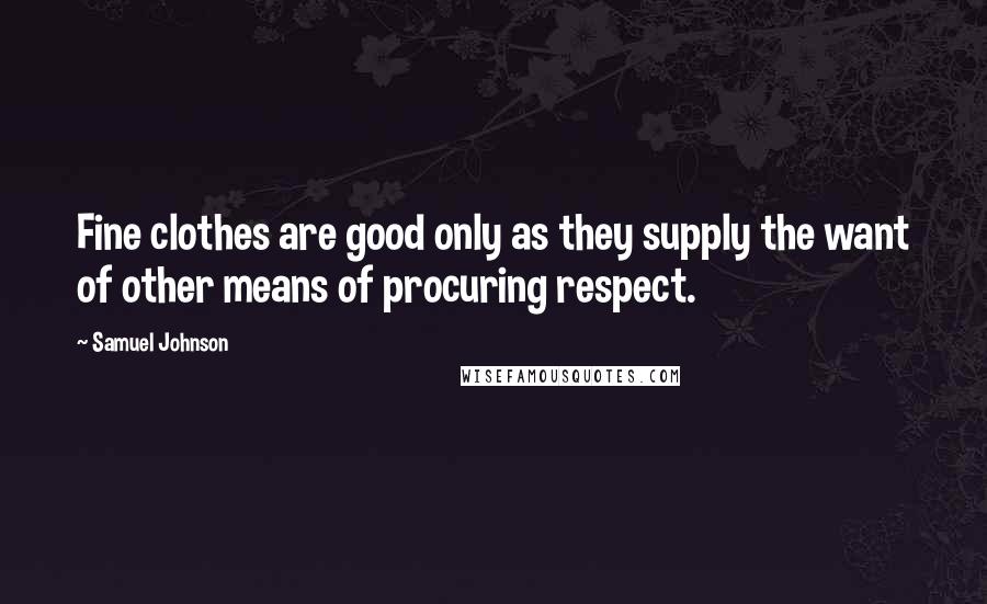 Samuel Johnson Quotes: Fine clothes are good only as they supply the want of other means of procuring respect.