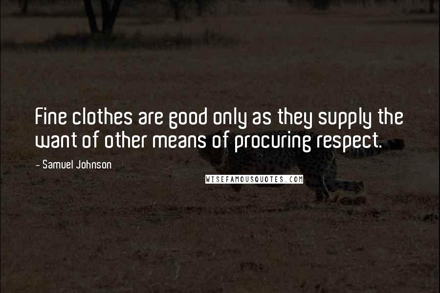 Samuel Johnson Quotes: Fine clothes are good only as they supply the want of other means of procuring respect.