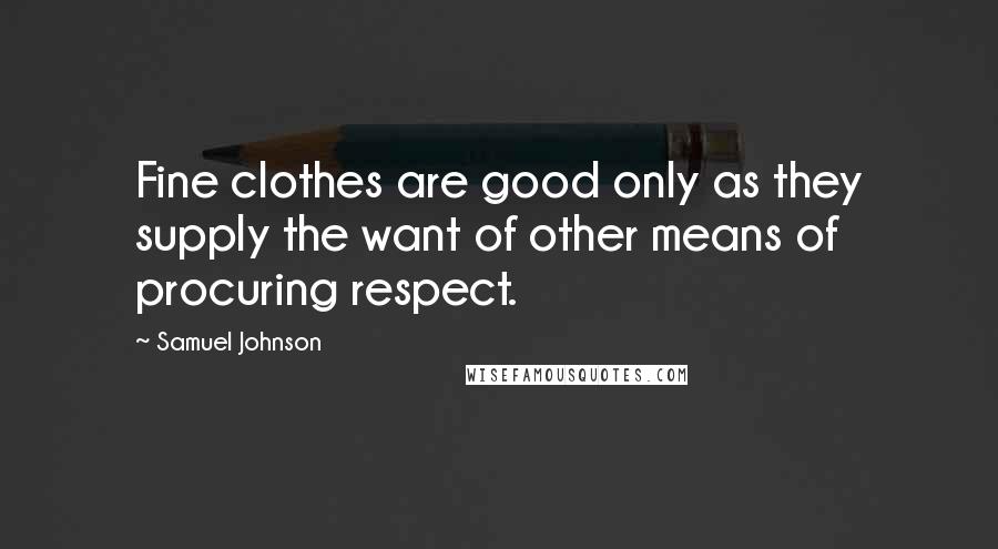 Samuel Johnson Quotes: Fine clothes are good only as they supply the want of other means of procuring respect.