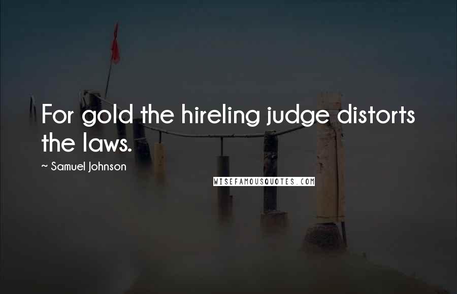 Samuel Johnson Quotes: For gold the hireling judge distorts the laws.