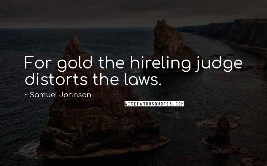 Samuel Johnson Quotes: For gold the hireling judge distorts the laws.