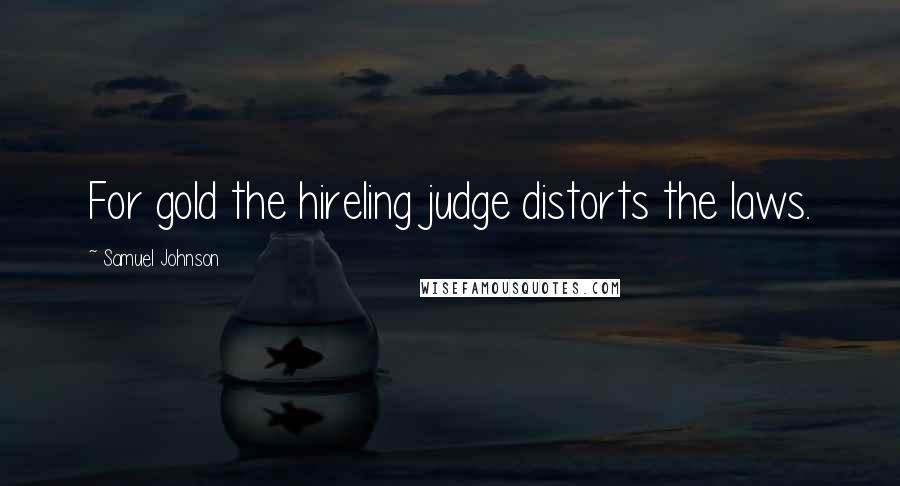 Samuel Johnson Quotes: For gold the hireling judge distorts the laws.