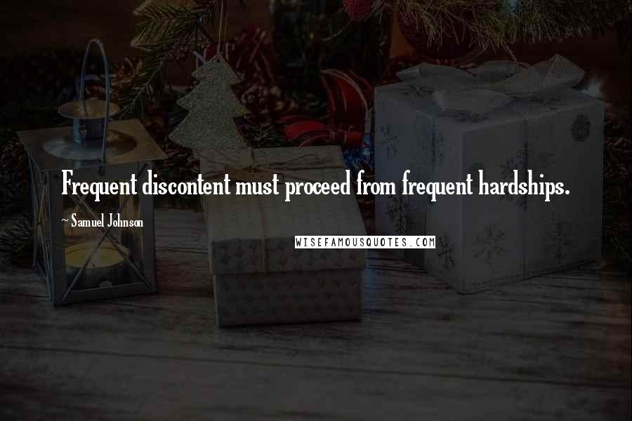 Samuel Johnson Quotes: Frequent discontent must proceed from frequent hardships.