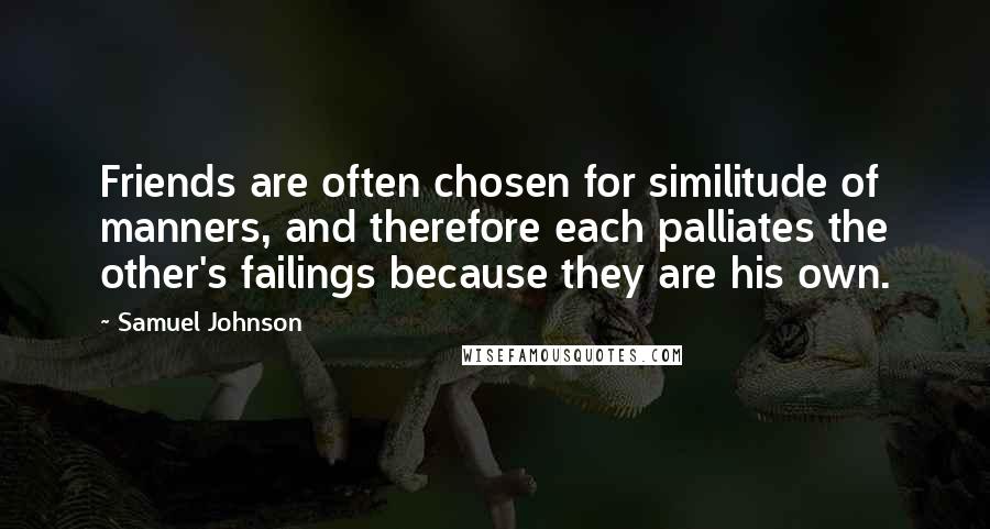 Samuel Johnson Quotes: Friends are often chosen for similitude of manners, and therefore each palliates the other's failings because they are his own.