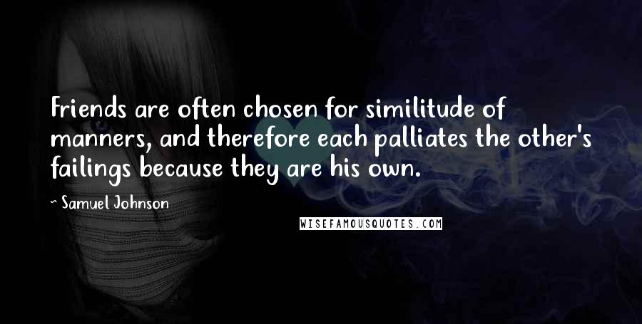 Samuel Johnson Quotes: Friends are often chosen for similitude of manners, and therefore each palliates the other's failings because they are his own.