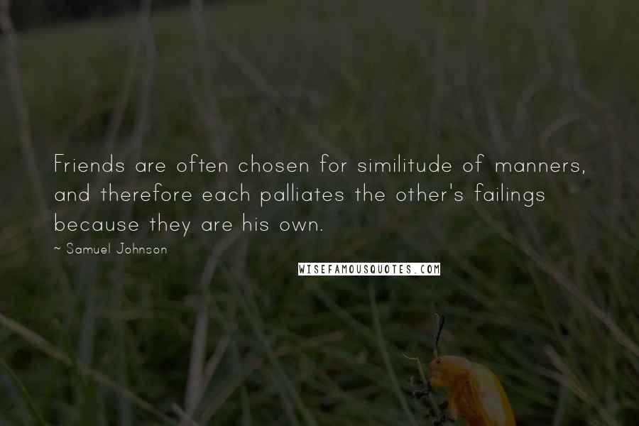 Samuel Johnson Quotes: Friends are often chosen for similitude of manners, and therefore each palliates the other's failings because they are his own.