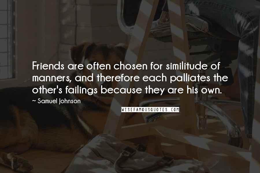 Samuel Johnson Quotes: Friends are often chosen for similitude of manners, and therefore each palliates the other's failings because they are his own.