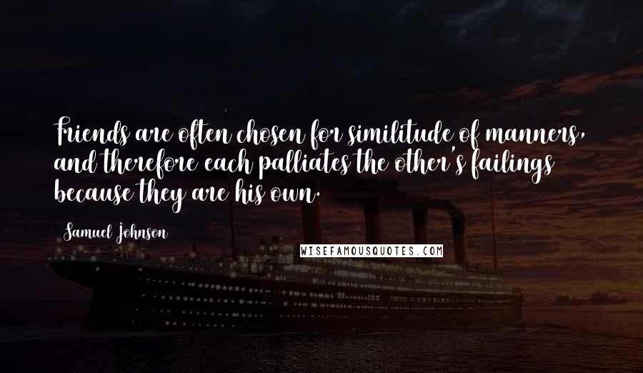 Samuel Johnson Quotes: Friends are often chosen for similitude of manners, and therefore each palliates the other's failings because they are his own.