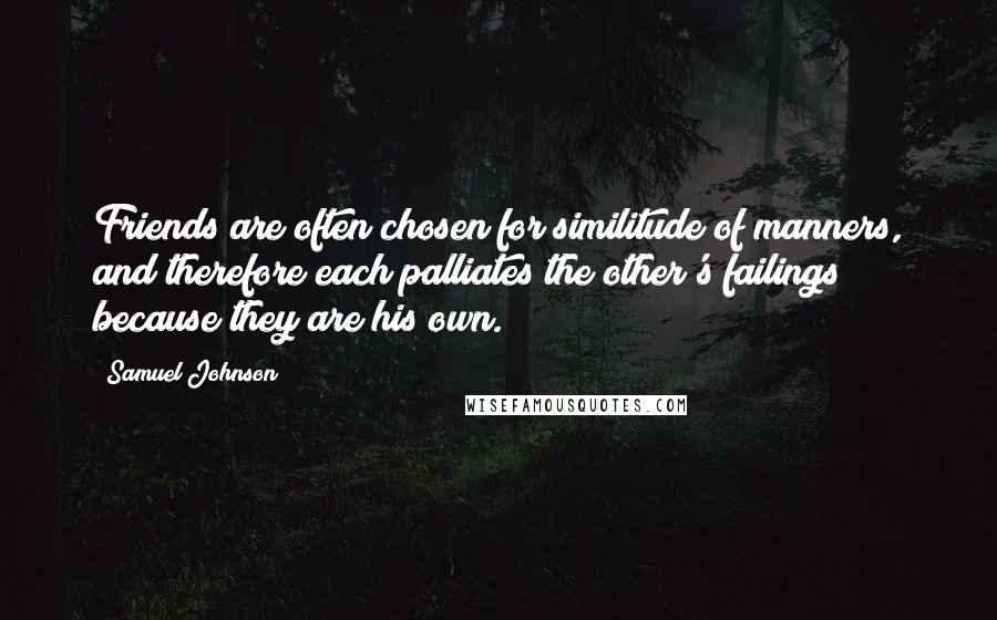 Samuel Johnson Quotes: Friends are often chosen for similitude of manners, and therefore each palliates the other's failings because they are his own.