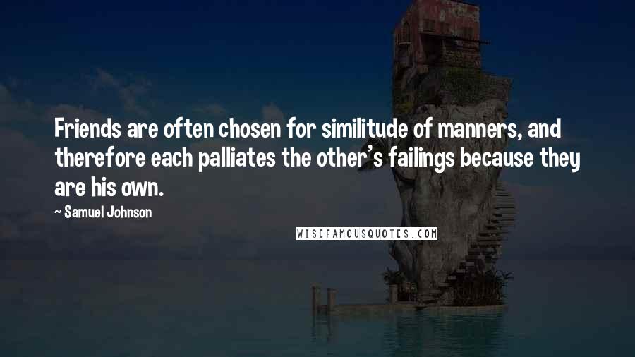 Samuel Johnson Quotes: Friends are often chosen for similitude of manners, and therefore each palliates the other's failings because they are his own.