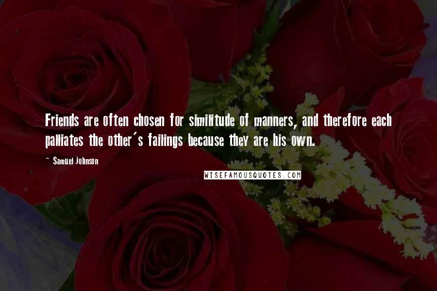 Samuel Johnson Quotes: Friends are often chosen for similitude of manners, and therefore each palliates the other's failings because they are his own.